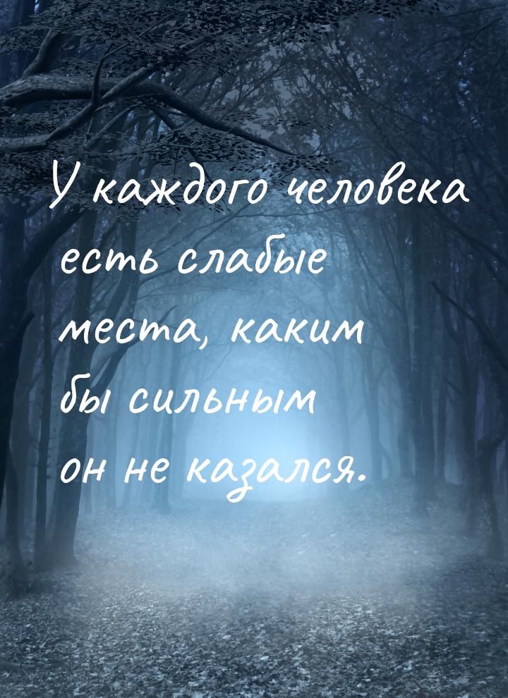 У каждого человека есть слабые места, каким бы сильным он не казался.