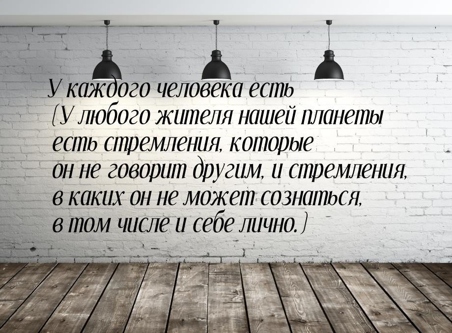 У каждого человека есть (У любого жителя нашей планеты есть стремления, которые он не гово