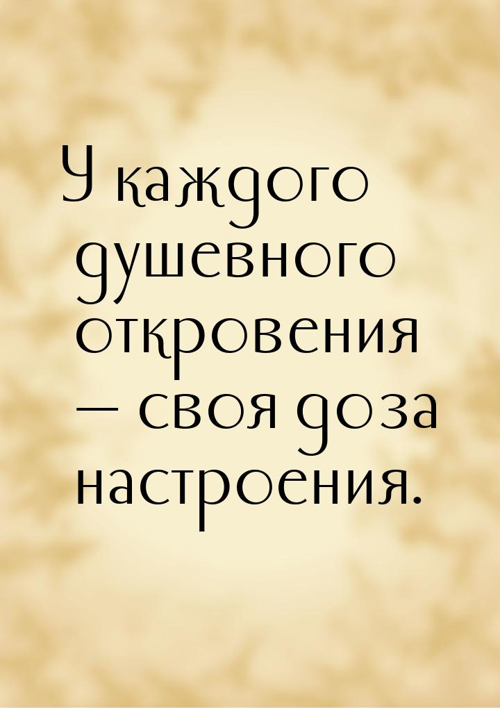 У каждого душевного откровения — своя доза настроения.