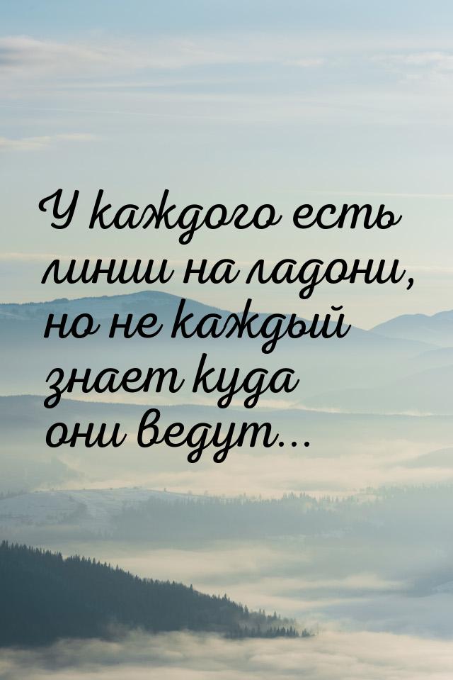 У каждого есть линии на ладони, но не каждый знает куда они ведут...