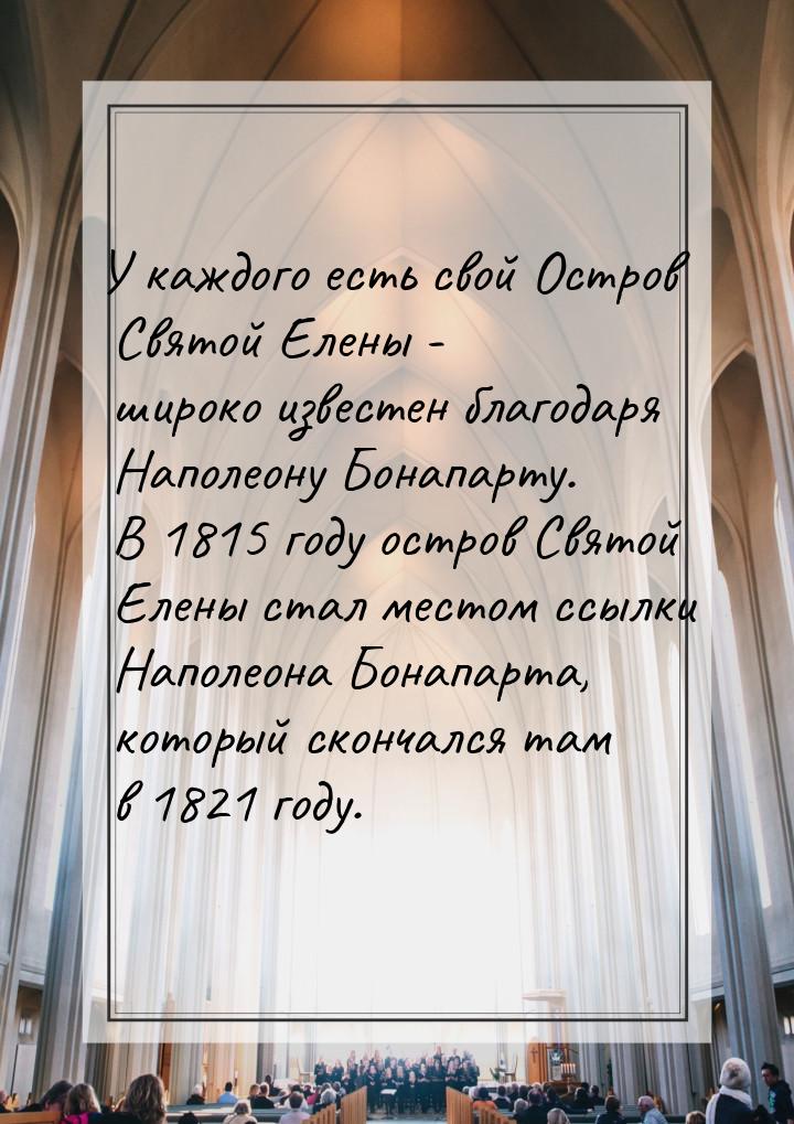У каждого есть свой Остров Святой Елены - широко известен благодаря Наполеону Бонапарту. В