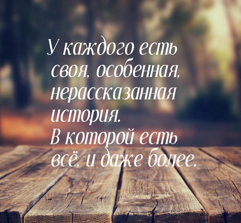 У каждого есть своя, особенная, нерассказанная история. В которой есть всё, и даже более.