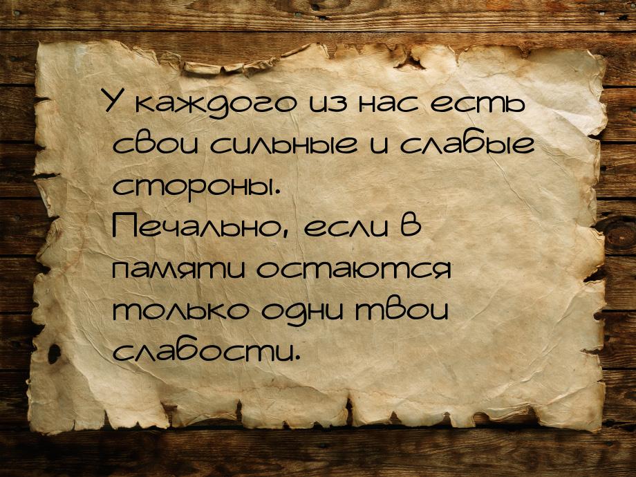 У каждого из нас есть свои сильные и слабые стороны. Печально, если в памяти остаются толь