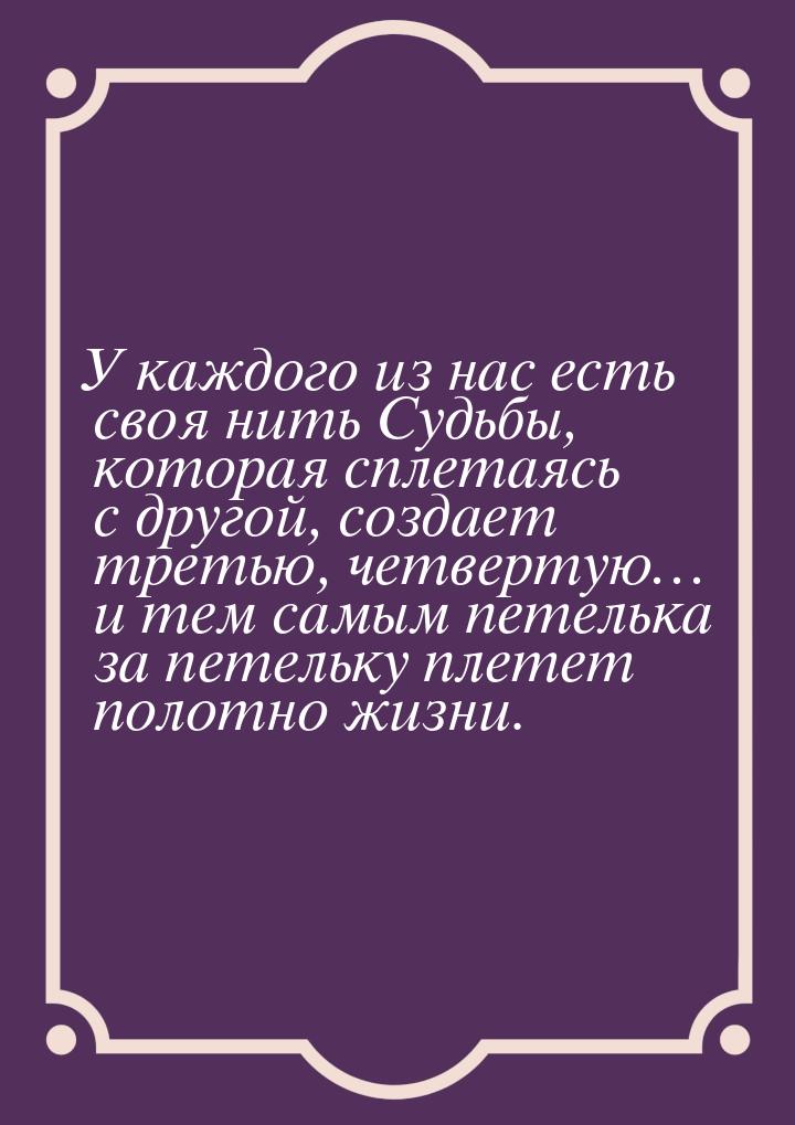 У каждого из нас есть своя нить Судьбы, которая сплетаясь с другой, создает третью, четвер