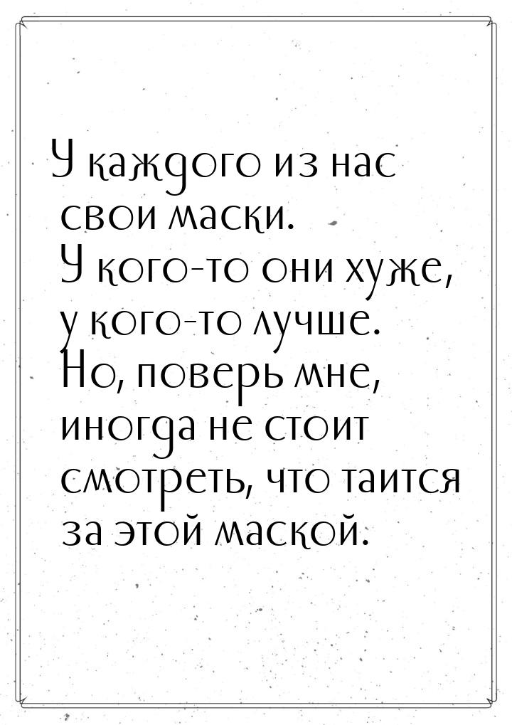 У каждого из нас свои маски. У кого-то они хуже, у кого-то лучше. Но, поверь мне, иногда н