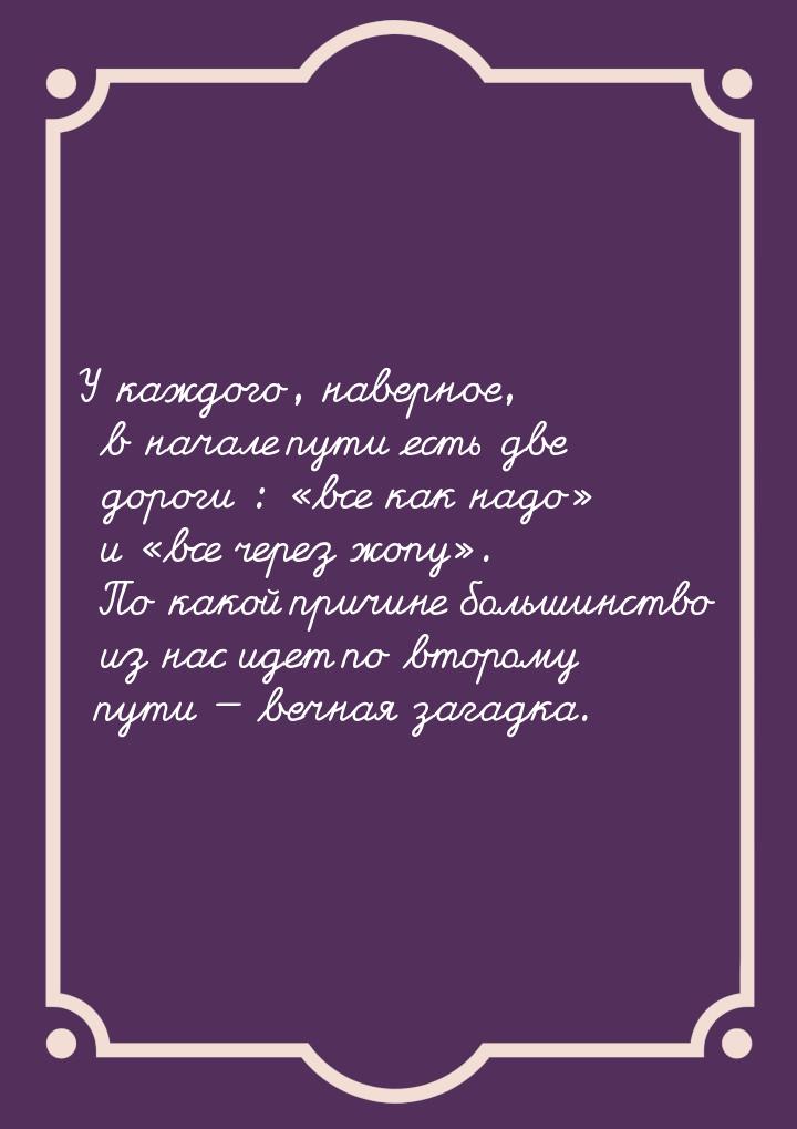 У каждого, наверное, в начале пути есть две дороги : все как надо и в