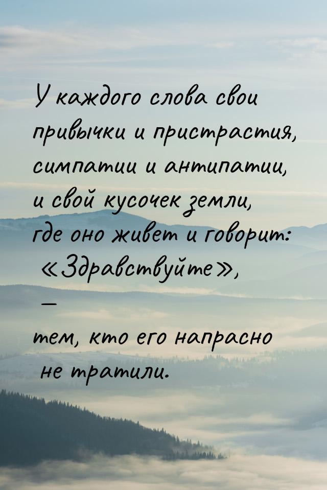 У каждого слова свои привычки и пристрастия, симпатии и антипатии, и свой кусочек земли, г