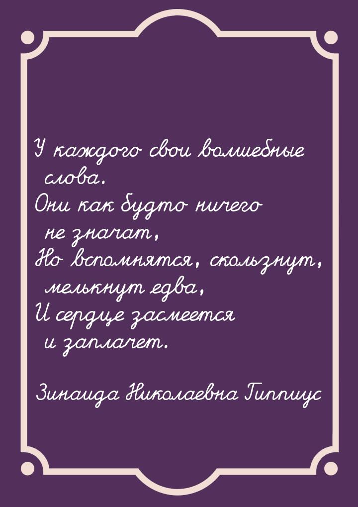 У каждого свои волшебные слова. Они как будто ничего не значат, Но вспомнятся, скользнут, 