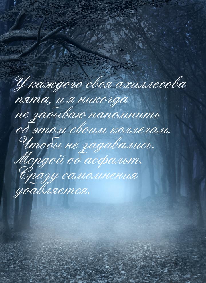 У каждого своя ахиллесова пята, и я никогда не забываю напомнить об этом своим коллегам. Ч