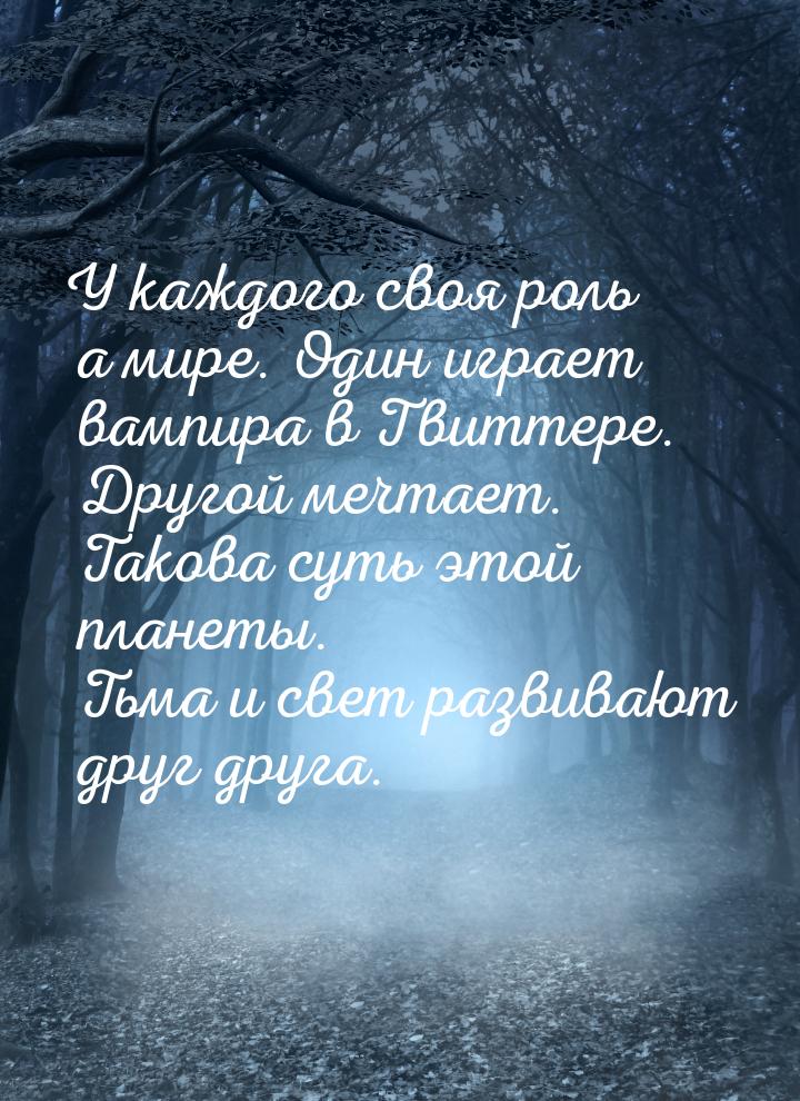 У каждого своя роль а мире. Один играет вампира в Твиттере. Другой мечтает. Такова суть эт