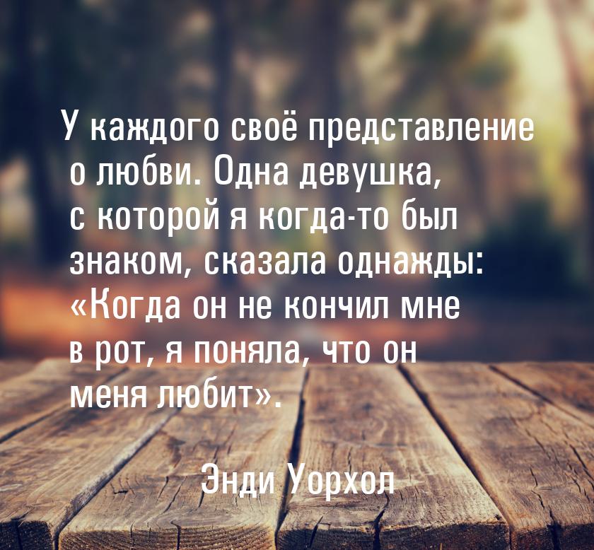 У каждого своё представление о любви. Одна девушка, с которой я когда-то был знаком, сказа