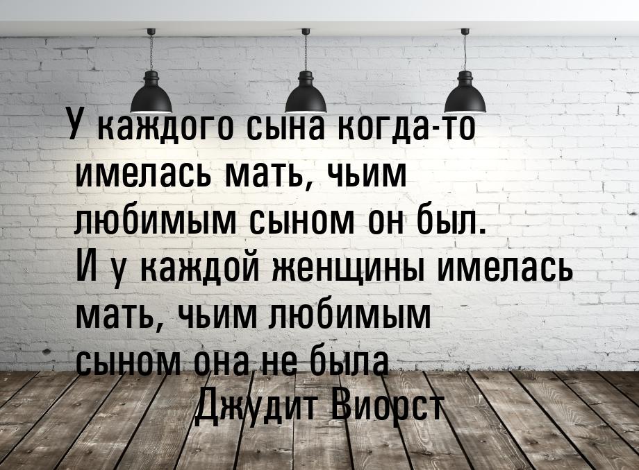 У каждого сына когда-то имелась мать, чьим любимым сыном он был. И у каждой женщины имелас