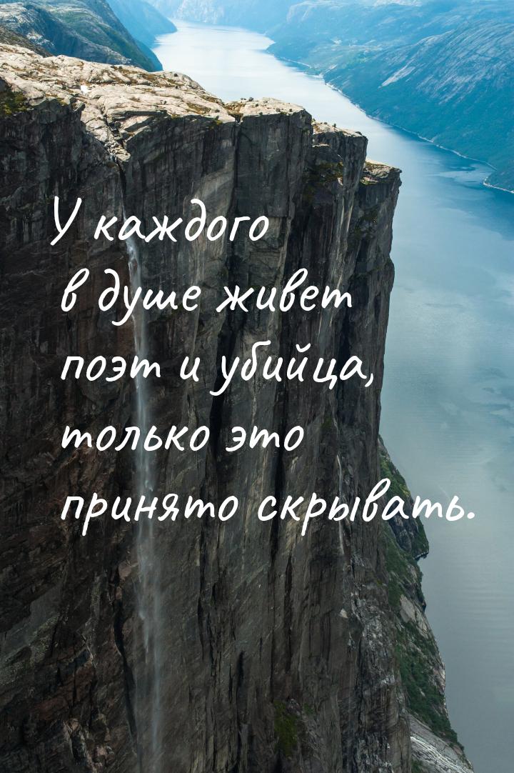 У каждого в душе живет поэт и убийца, только это принято скрывать.