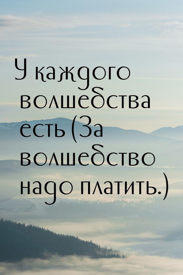 У каждого волшебства есть (За волшебство надо платить.)