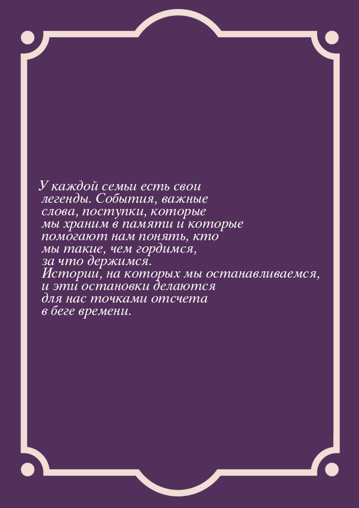 У каждой семьи есть свои легенды. События, важные слова, поступки, которые мы храним в пам