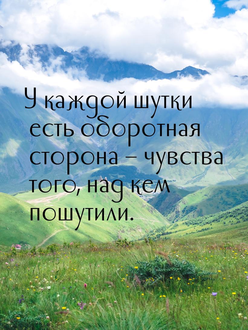 У каждой шутки есть оборотная сторона – чувства того, над кем пошутили.