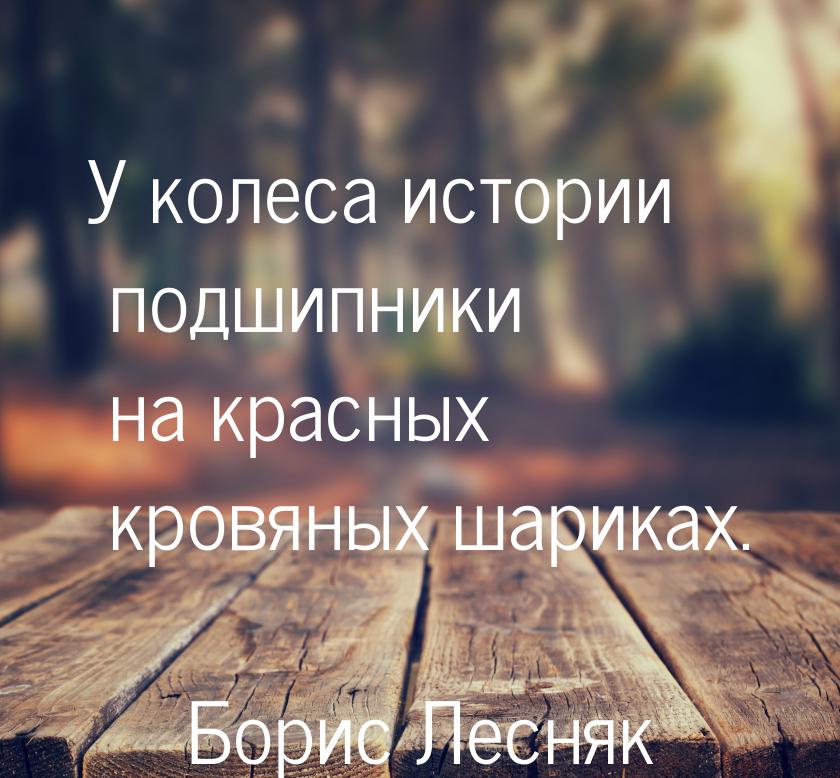 У колеса истории подшипники на красных кровяных шариках.