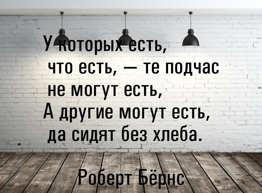 У которых есть, что есть,  те подчас не могут есть, А другие могут есть, да сидят б