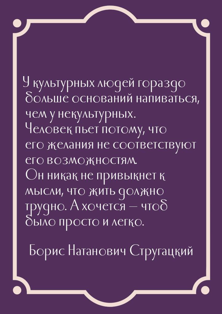 У культурных людей гораздо больше оснований напиваться, чем у некультурных. Человек пьет п