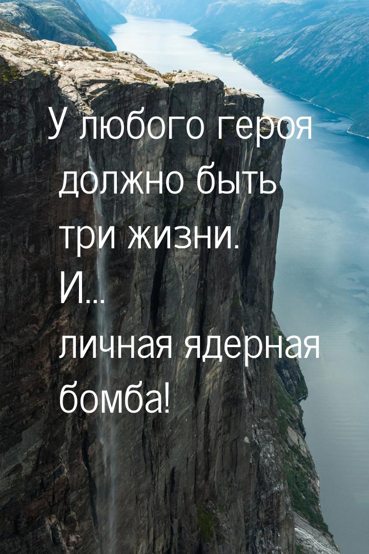 У любого героя должно быть три жизни. И... личная ядерная бомба!