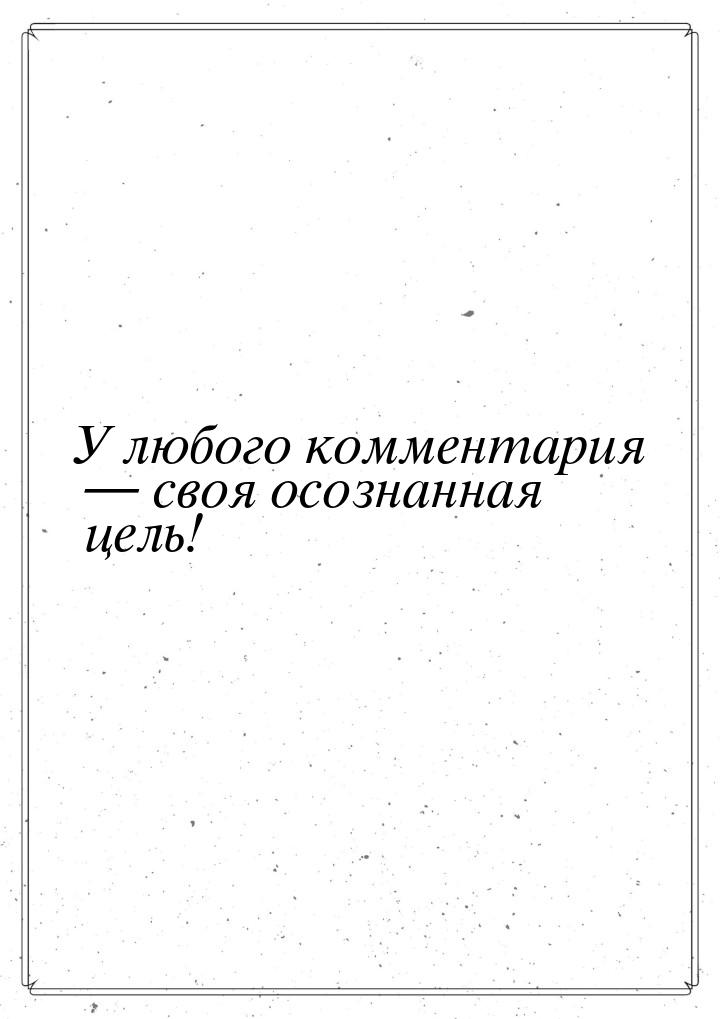 У любого комментария — своя осознанная цель!