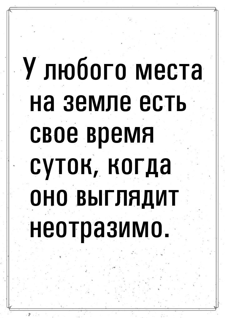 У любого места на земле есть свое время суток, когда оно выглядит неотразимо.