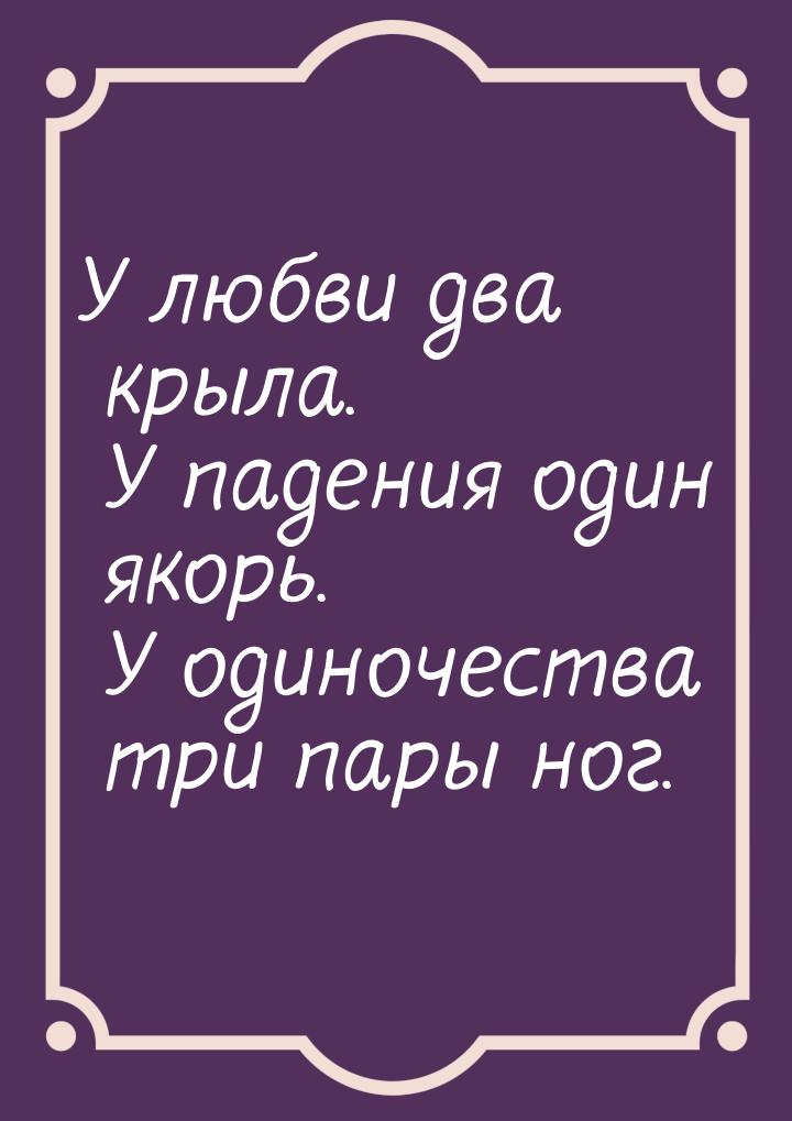 У любви два крыла. У падения один якорь.  У одиночества три пары ног.