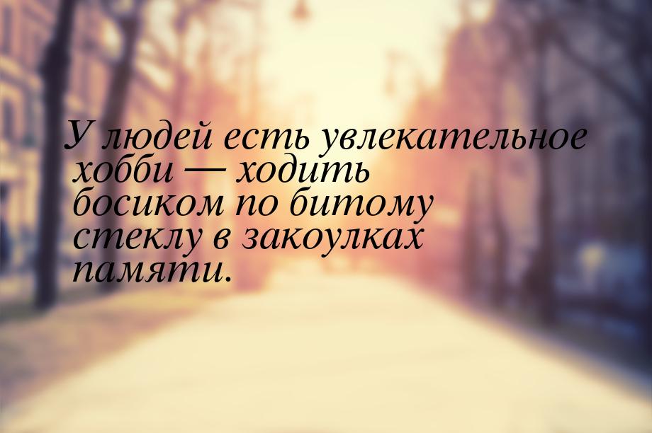 У людей есть увлекательное хобби  ходить босиком по битому стеклу в закоулках памят