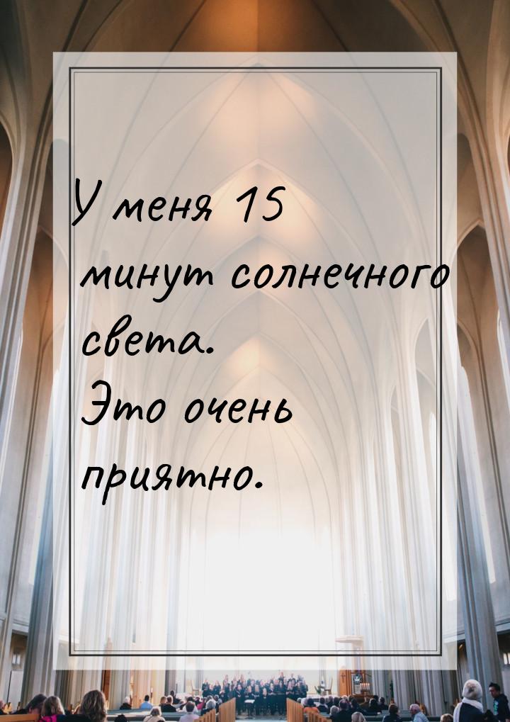 У меня 15 минут солнечного света. Это очень приятно.