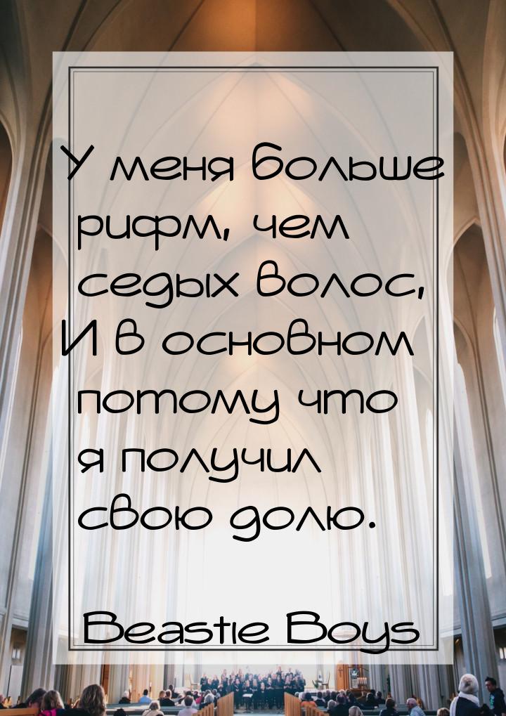 У меня больше рифм, чем седых волос, И в основном потому что я получил свою долю.