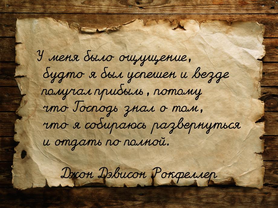 У меня было ощущение, будто я был успешен и везде получал прибыль, потому что Господь знал