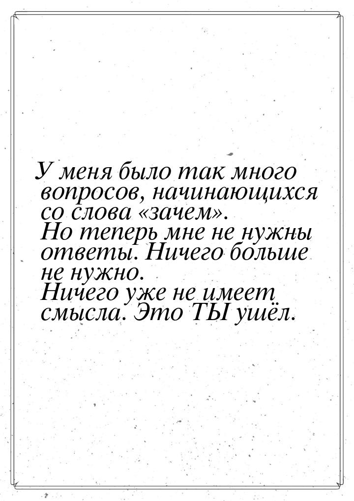 У меня было так много вопросов, начинающихся со слова зачем. Но теперь мне н