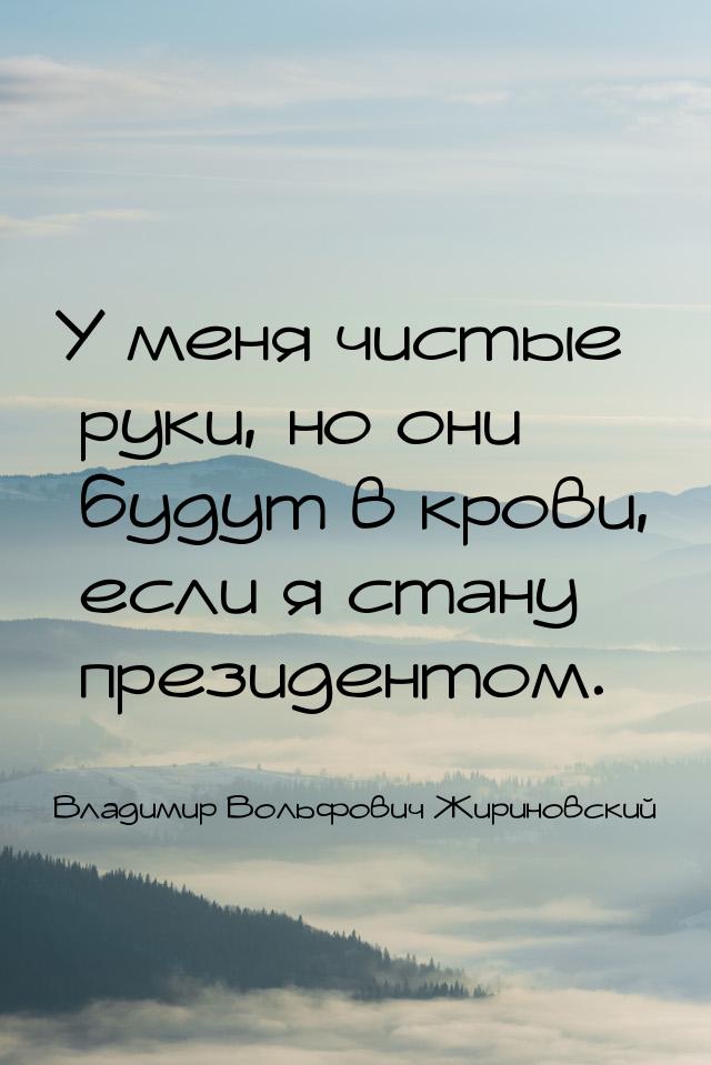 У меня чистые руки, но они будут в крови, если я стану президентом.