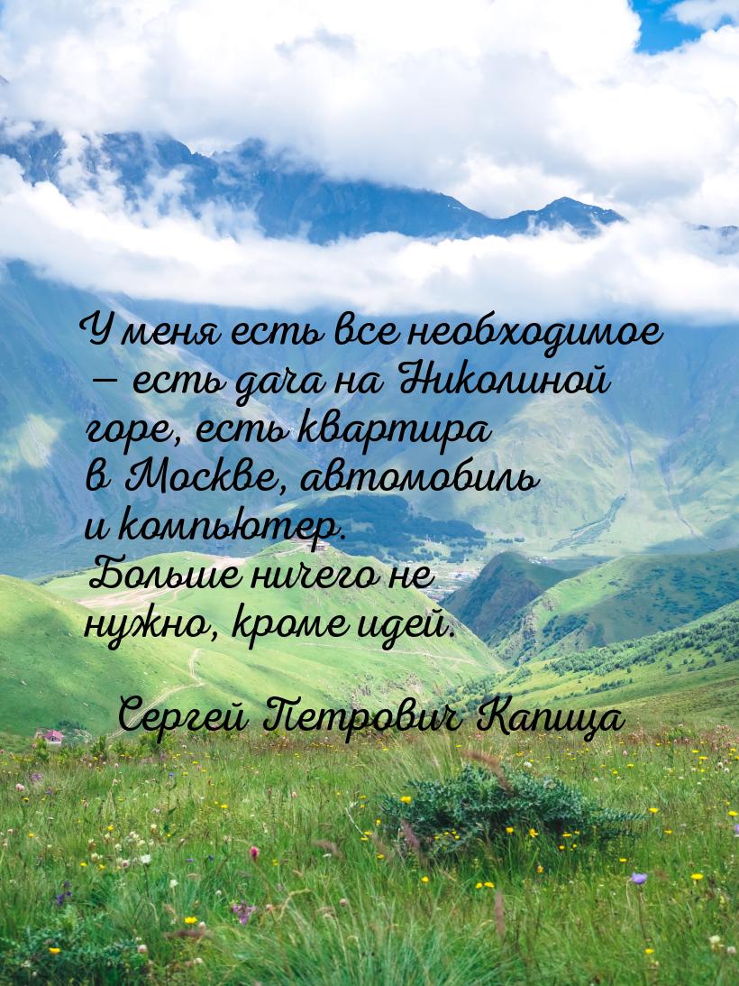 У меня есть все необходимое — есть дача на Николиной горе, есть квартира в Москве, автомоб