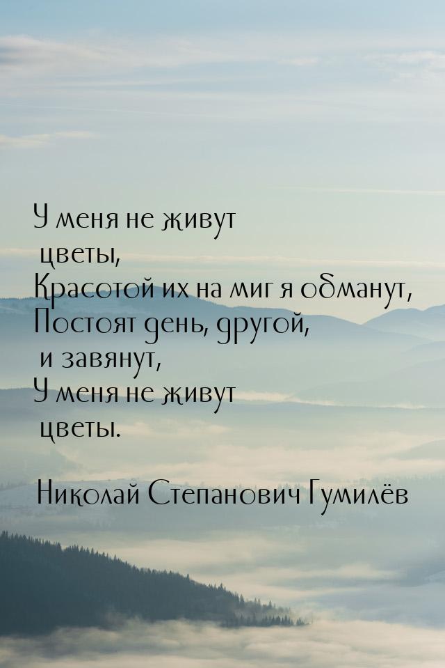 У меня не живут цветы, Красотой их на миг я обманут, Постоят день, другой, и завянут, У ме