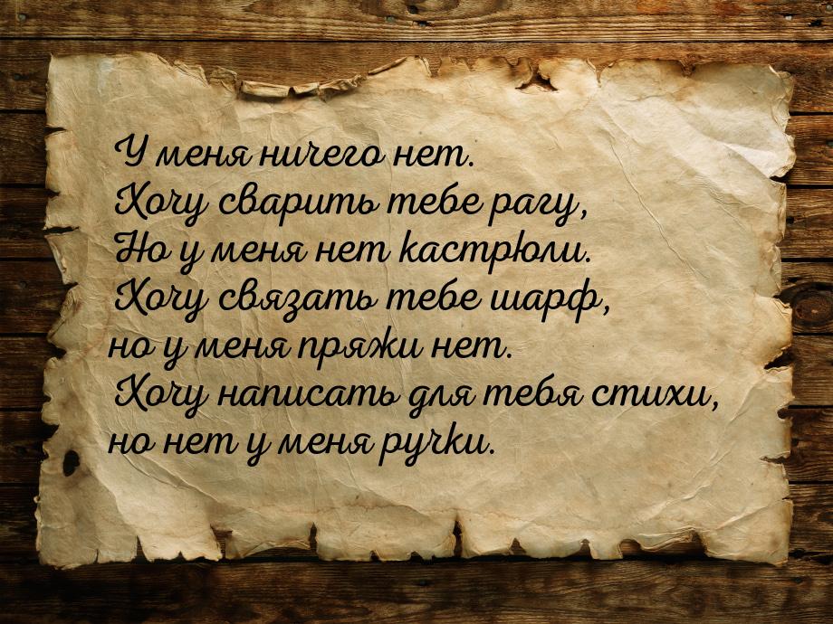 У меня ничего нет. Хочу сварить тебе рагу, Но у меня нет кастрюли. Хочу связать тебе шарф,