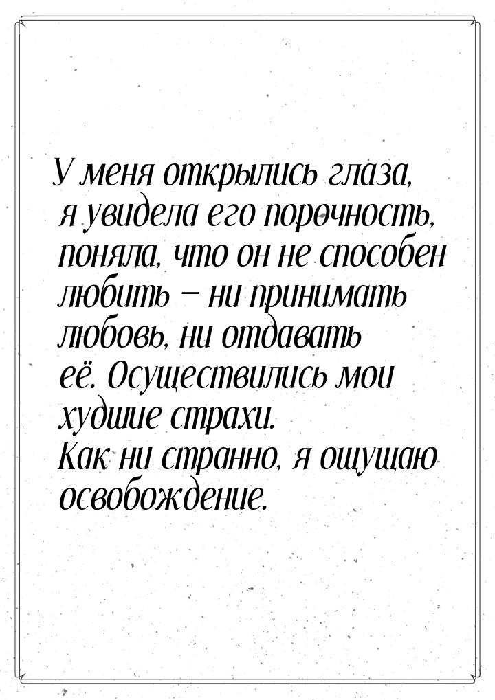 У меня открылись глаза, я увидела его порочность, поняла, что он не способен любить — ни п