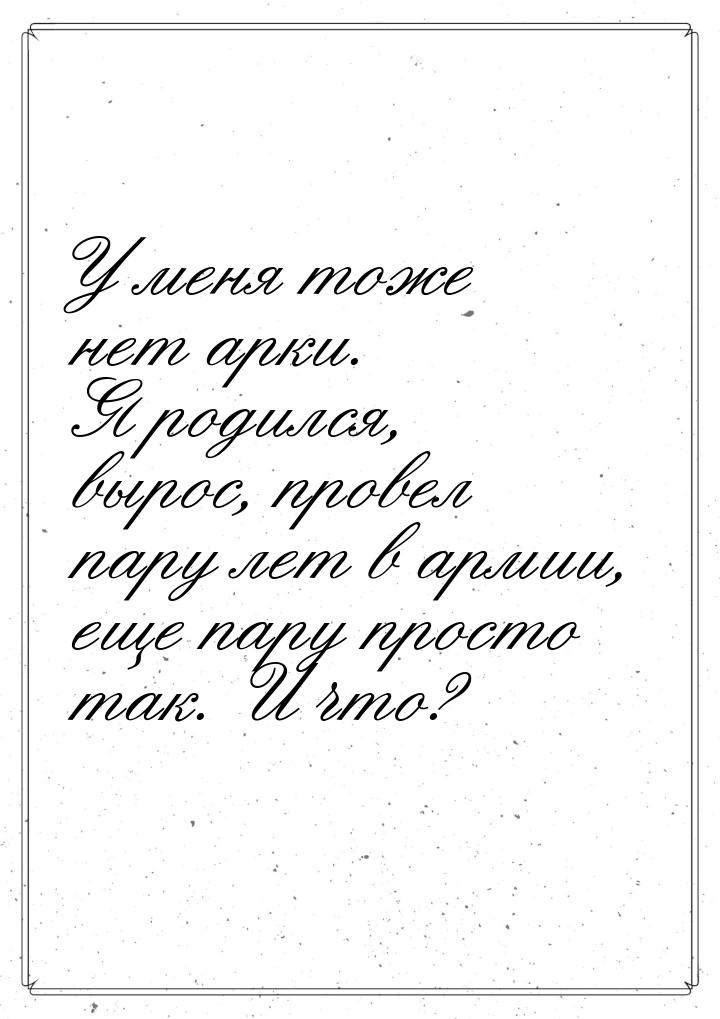 У меня тоже нет арки. Я родился, вырос, провел пару лет в армии, еще пару просто так. И чт