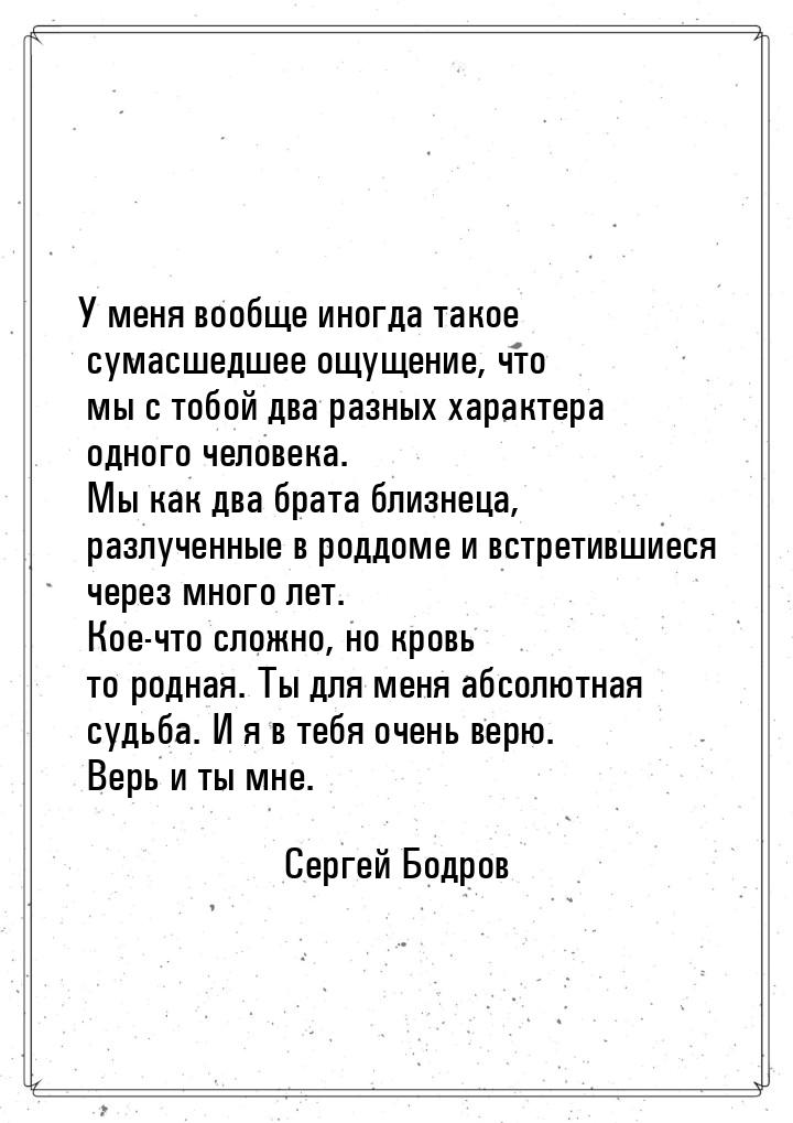 У меня вообще иногда такое сумасшедшее ощущение, что мы с тобой два разных характера одног