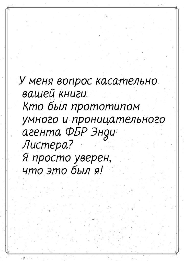 У меня вопрос касательно вашей книги. Кто был прототипом умного и проницательного агента Ф