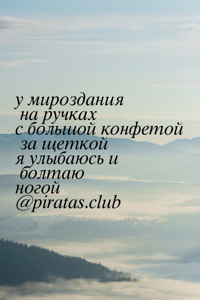 у мироздания на ручках с большой конфетой за щеткой я улыбаюсь и болтаю ногой @piratas.clu