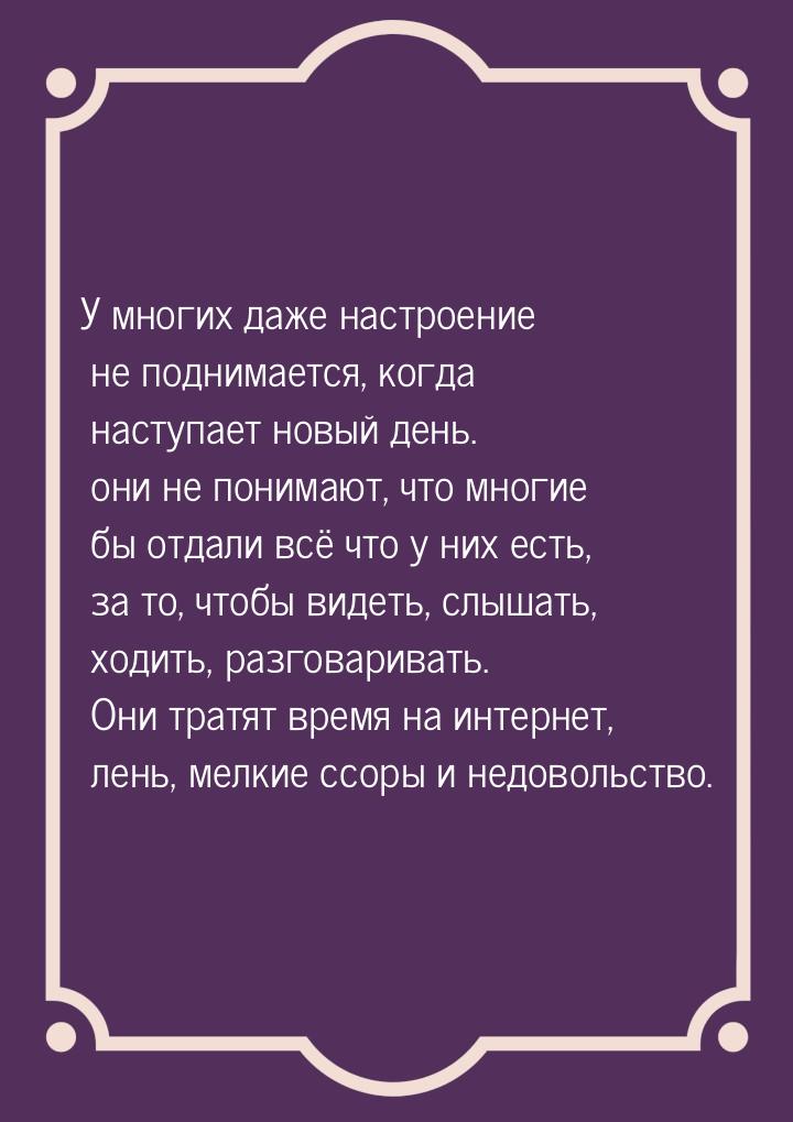 У многих даже настроение не поднимается, когда наступает новый день. они не понимают, что 