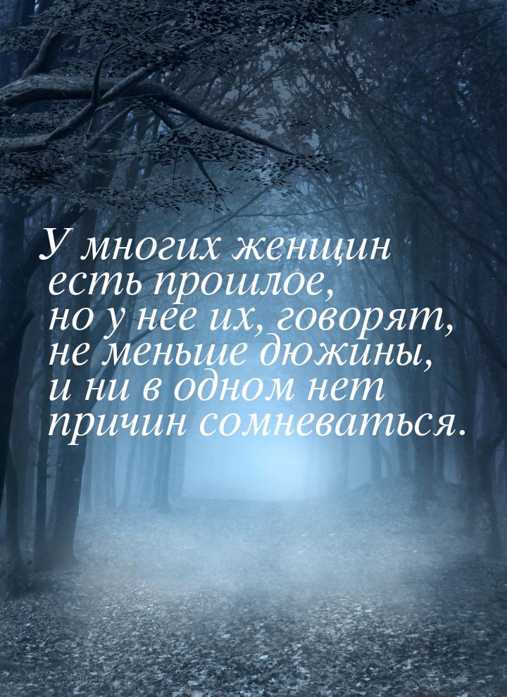 У многих женщин есть прошлое, но у нее их, говорят, не меньше дюжины, и ни в одном нет при