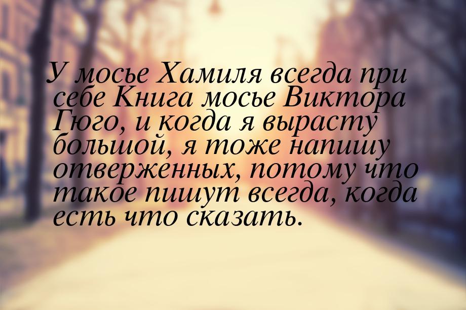 У мосье Хамиля всегда при себе Книга мосье Виктора Гюго, и когда я вырасту большой, я тоже