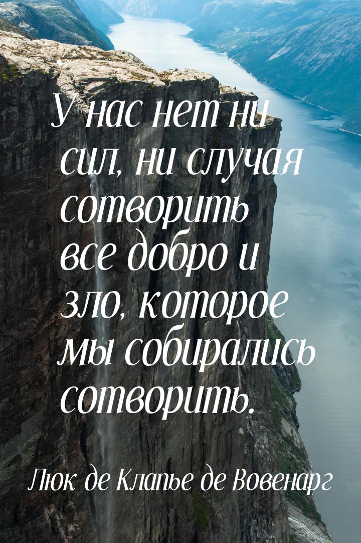 У нас нет ни сил, ни случая сотворить все добро и зло, которое мы собирались сотворить.