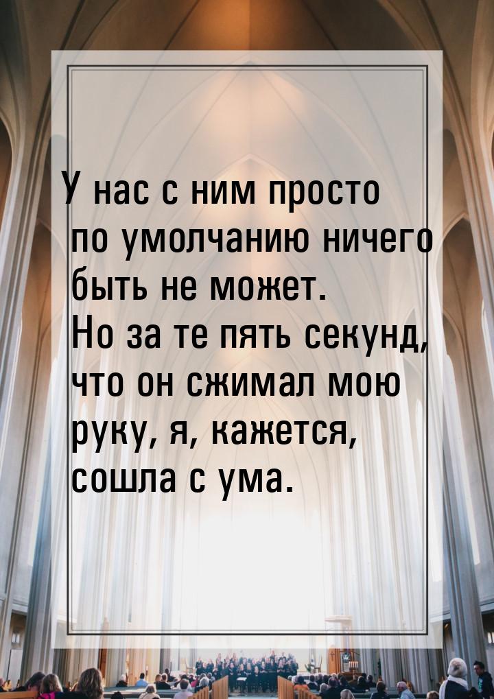 У нас с ним просто по умолчанию ничего быть не может. Но за те пять секунд, что он сжимал 