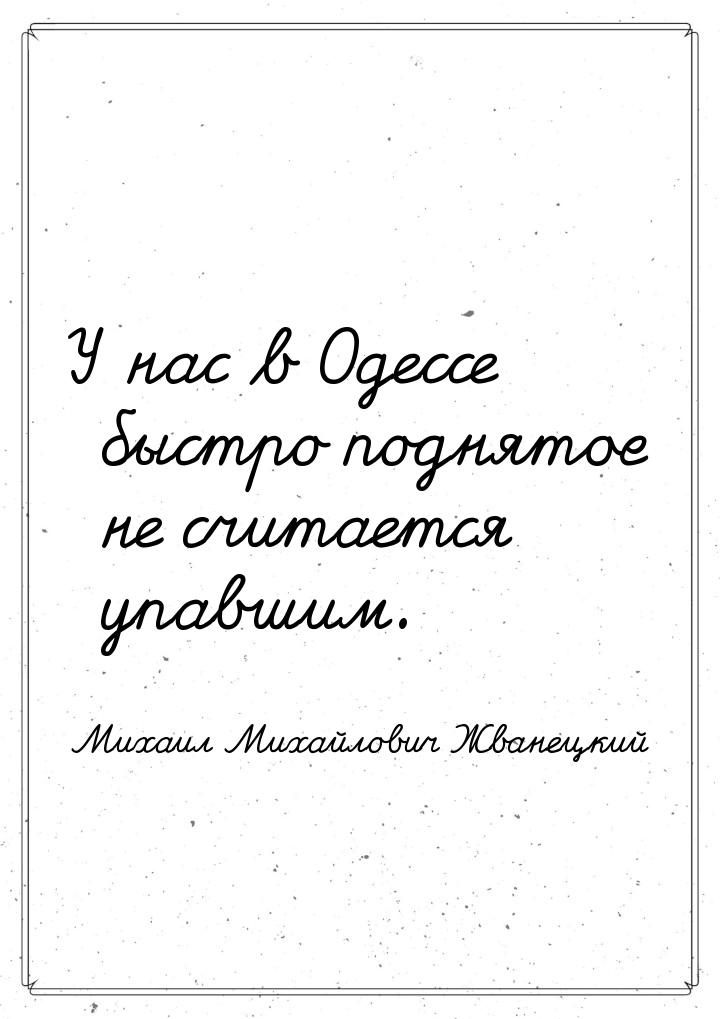 У нас в Одессе быстро поднятое не считается упавшим.