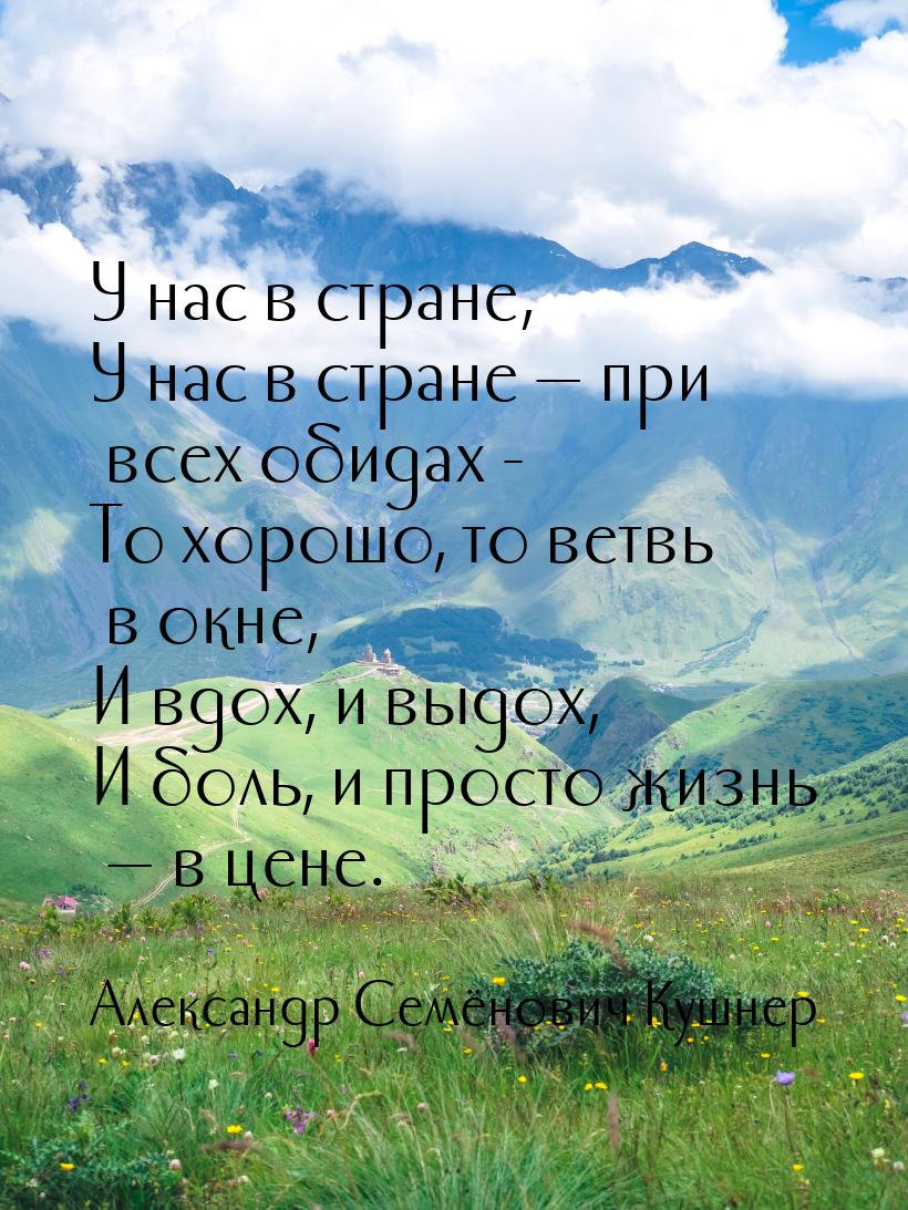 У нас в стране, У нас в стране  при всех обидах - То хорошо, то ветвь в окне, И вдо