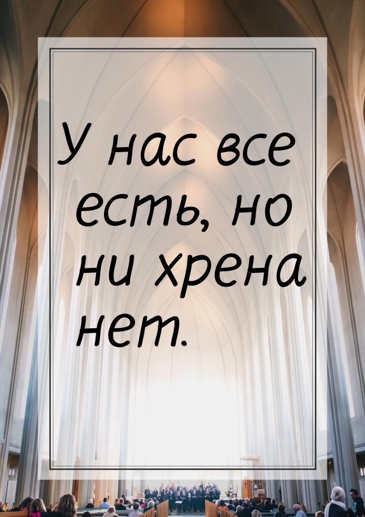 У нас все есть, но ни хрена нет.