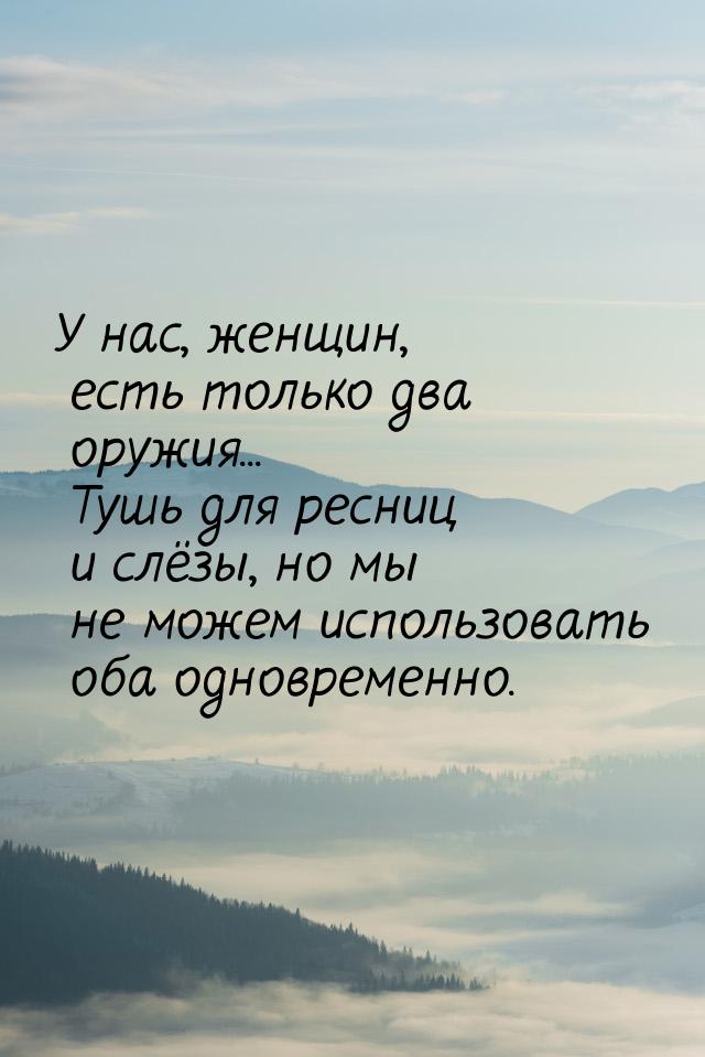 У нас, женщин, есть только два оружия... Тушь для ресниц и слёзы, но мы не можем использов